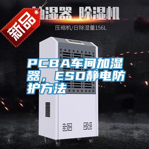 PCBA車間加濕器，ESD靜電防護方法
