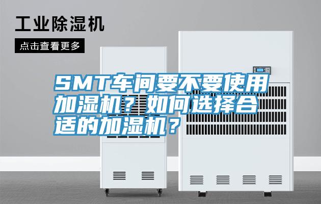 SMT車間要不要使用加濕機？如何選擇合適的加濕機？
