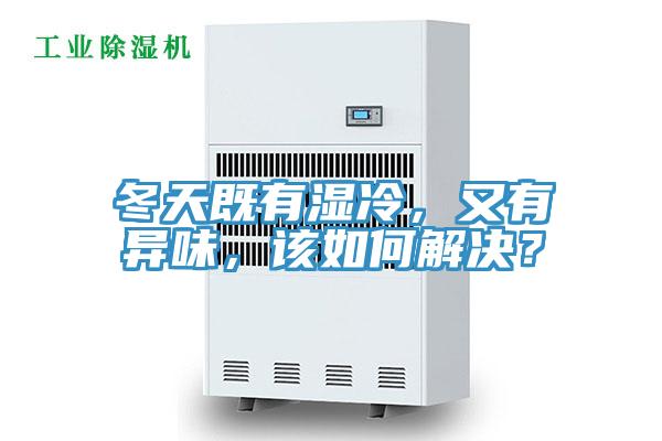 冬天既有濕冷，又有異味，該如何解決？