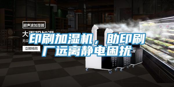 印刷加濕機，助印刷廠遠離靜電困擾