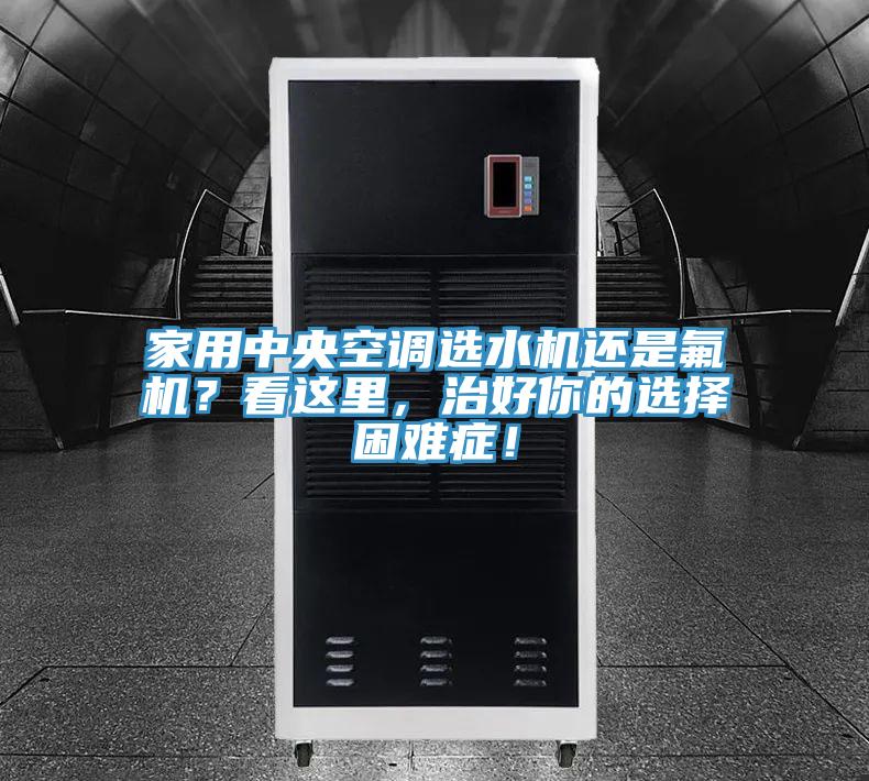 家用中央空調選水機還是氟機？看這里，治好你的選擇困難癥！
