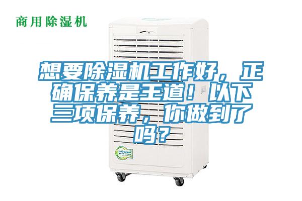 想要除濕機(jī)工作好，正確保養(yǎng)是王道！以下三項保養(yǎng)，你做到了嗎？