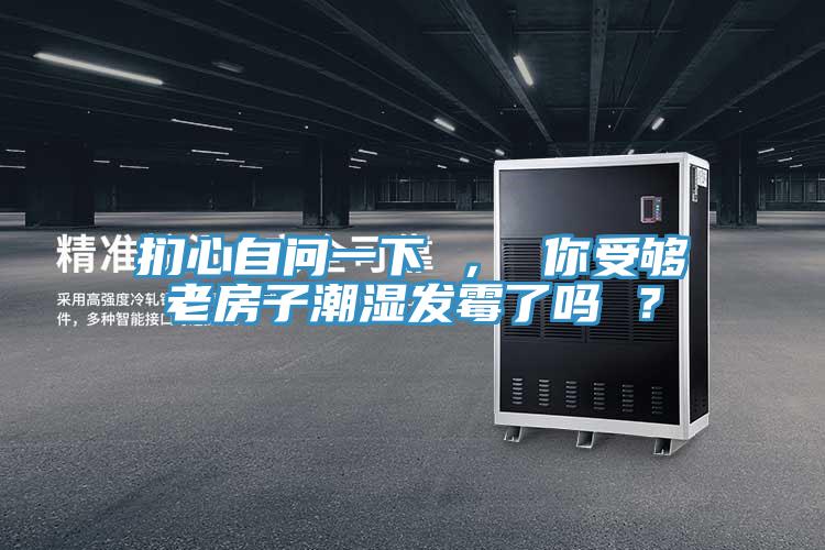 捫心自問一下 ， 你受夠老房子潮濕發霉了嗎 ？