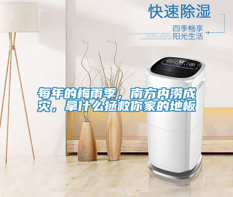 每年的梅雨季，南方內澇成災，拿什么拯救你家的地板