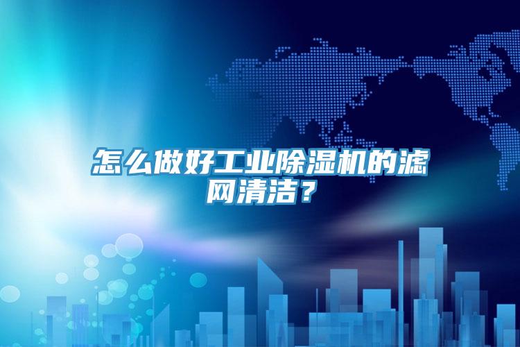 怎么做好工業(yè)除濕機的濾網清潔？