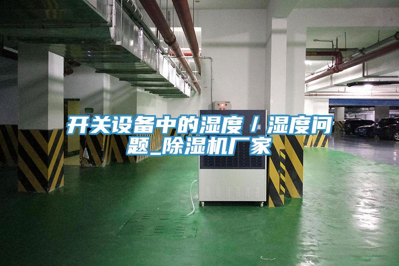 開關(guān)設(shè)備中的濕度/濕度問題_除濕機廠家