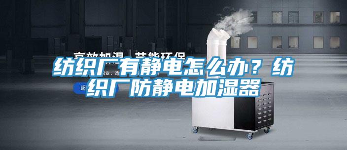 紡織廠有靜電怎么辦？紡織廠防靜電加濕器