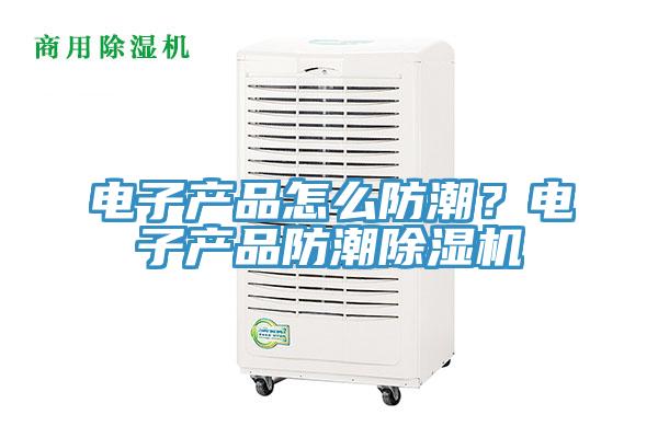 電子產品怎么防潮?電子產品防潮除濕機