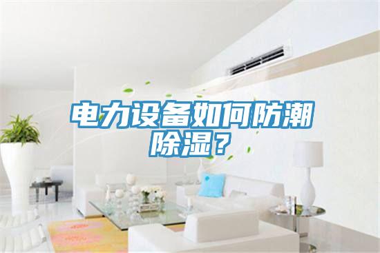 電力設備如何防潮除濕?
