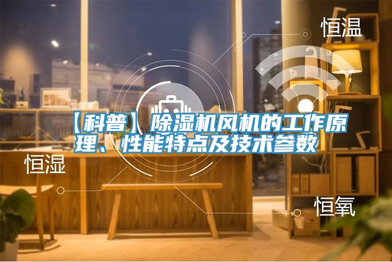 【科普】除濕機風機的工作原理、性能特點及技術參數(shù)