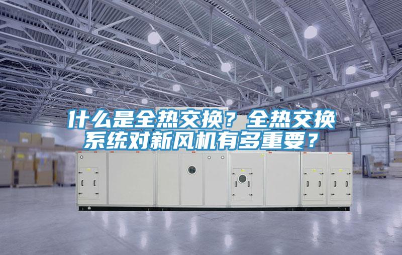 什么是全熱交換？全熱交換系統對新風機有多重要？