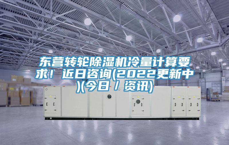 東營轉輪除濕機冷量計算要求！近日咨詢(2022更新中)(今日／資訊)