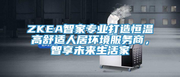 ZKEA智家專業(yè)打造恒溫高舒適人居環(huán)境服務商，智享未來生活家