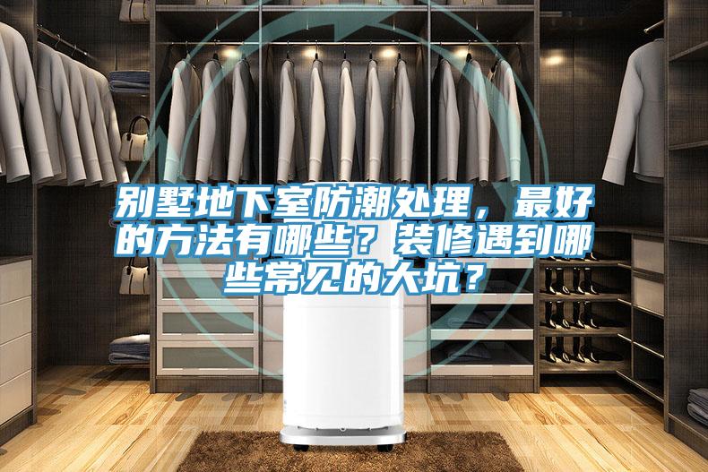 別墅地下室防潮處理，最好的方法有哪些？裝修遇到哪些常見的大坑？