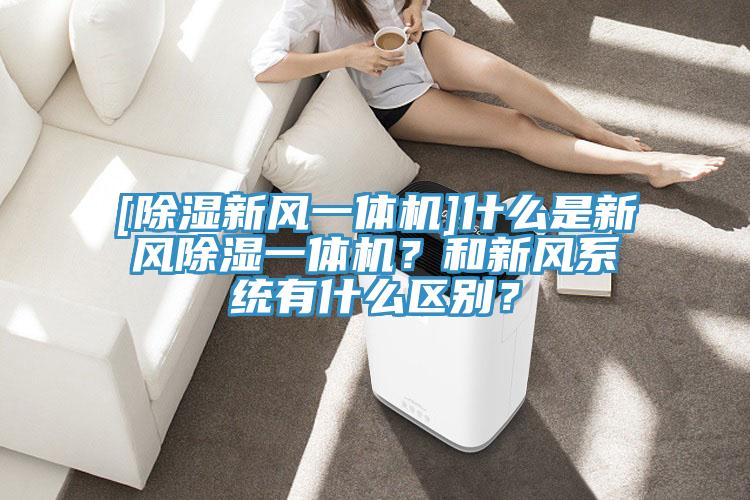 [除濕新風一體機]什么是新風除濕一體機？和新風系統(tǒng)有什么區(qū)別？