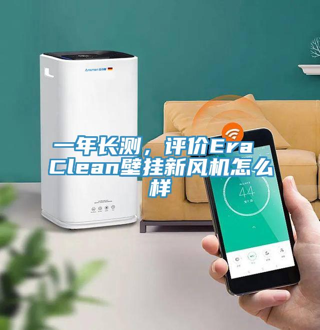 一年長測，評價Era Clean壁掛新風(fēng)機怎么樣