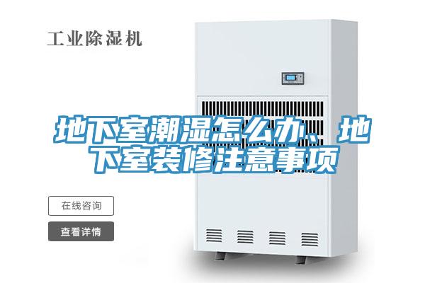 地下室潮濕怎么辦、地下室裝修注意事項
