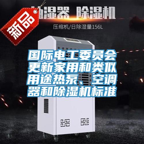 國際電工委員會更新家用和類似用途熱泵、空調(diào)器和除濕機標準