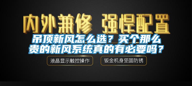 吊頂新風怎么選？買個那么貴的新風系統真的有必要嗎？