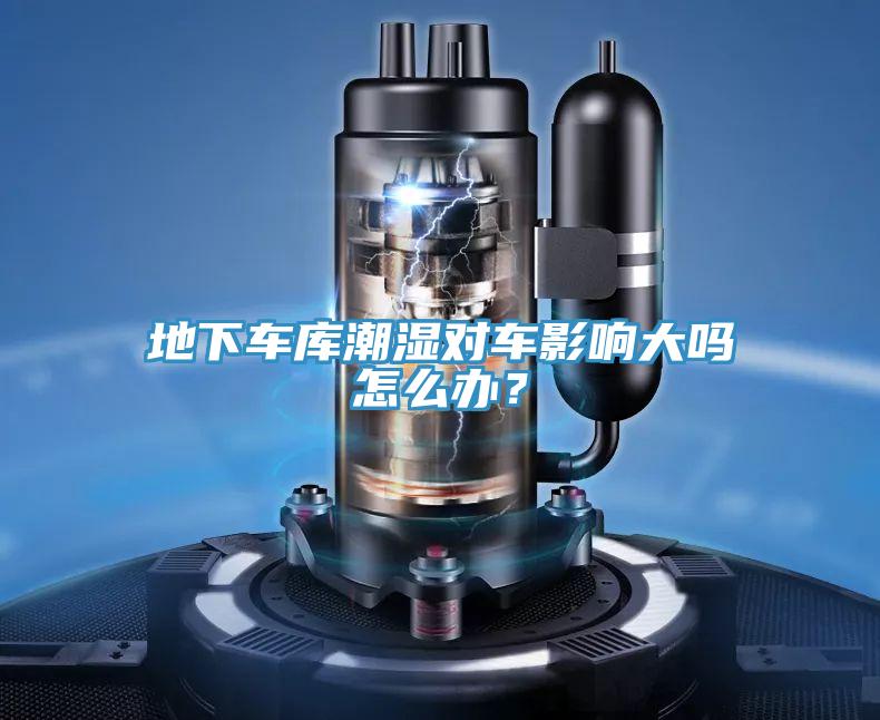 地下車庫潮濕對車影響大嗎怎么辦？