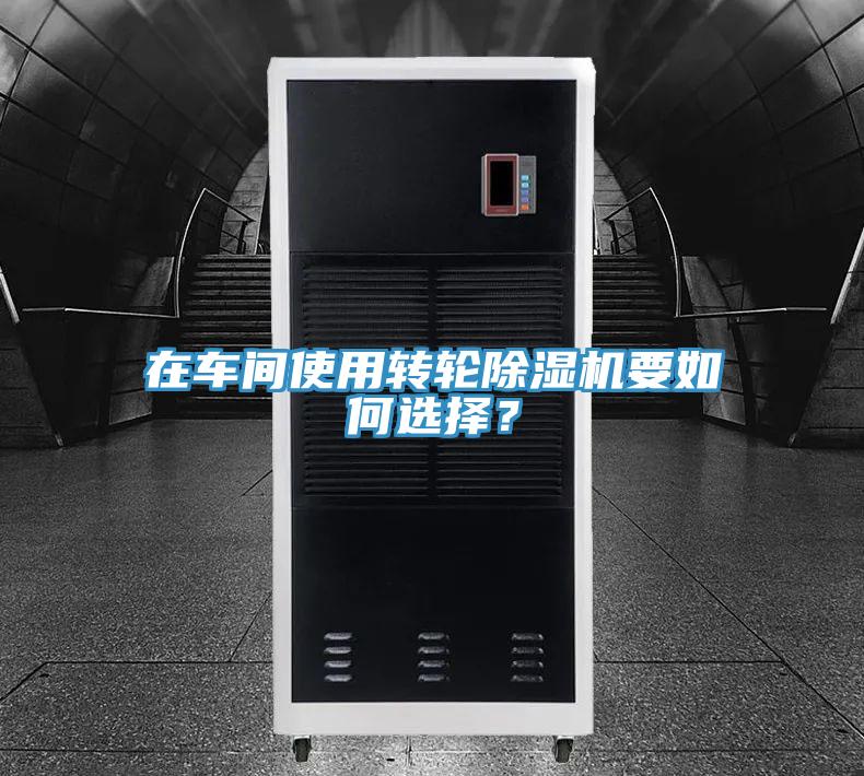 在車間使用轉(zhuǎn)輪除濕機要如何選擇？