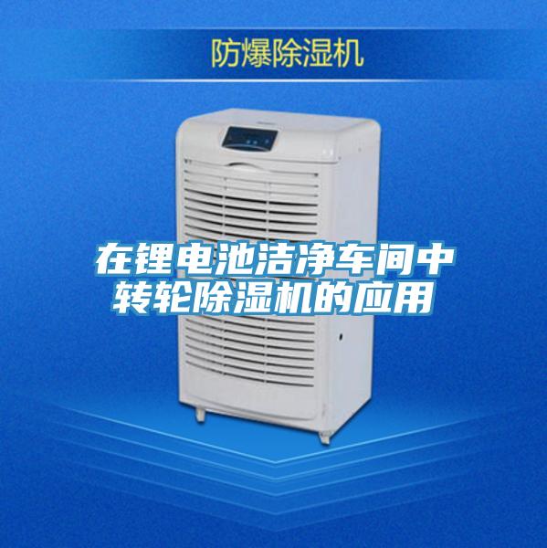 在鋰電池潔凈車間中轉(zhuǎn)輪除濕機的應用