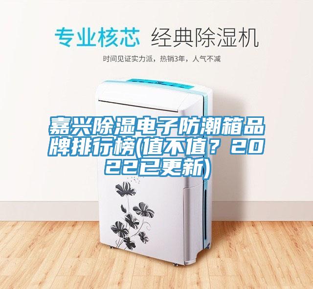 嘉興除濕電子防潮箱品牌排行榜(值不值？2022已更新)