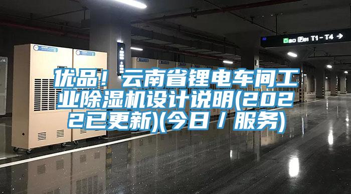 優品！云南省鋰電車間工業除濕機設計說明(2022已更新)(今日／服務)