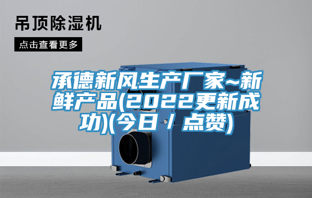 承德新風(fēng)生產(chǎn)廠家~新鮮產(chǎn)品(2022更新成功)(今日/點(diǎn)贊)