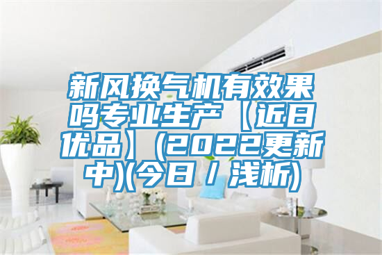 新風(fēng)換氣機(jī)有效果嗎專(zhuān)業(yè)生產(chǎn)【近日優(yōu)品】(2022更新中)(今日／淺析)