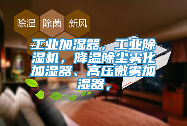工業加濕器，工業除濕機，降溫除塵霧化加濕器、高壓微霧加濕器，