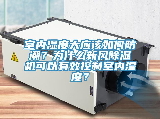 室內濕度大應該如何防潮？為什么新風除濕機可以有效控制室內濕度？