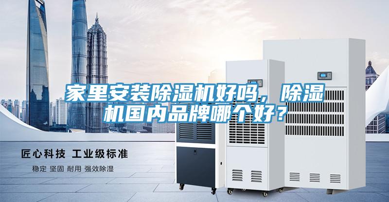 家里安裝除濕機(jī)好嗎，除濕機(jī)國內(nèi)品牌哪個好？