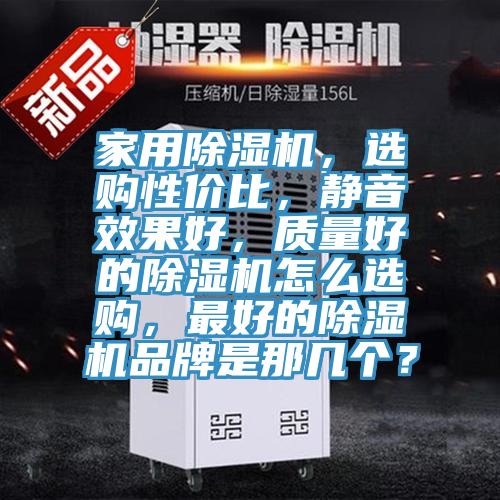 家用除濕機(jī)，選購性價比，靜音效果好，質(zhì)量好的除濕機(jī)怎么選購，最好的除濕機(jī)品牌是那幾個？