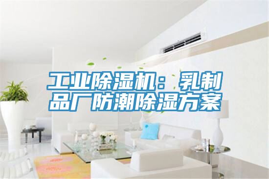 工業除濕機:乳制品廠防潮除濕方案
