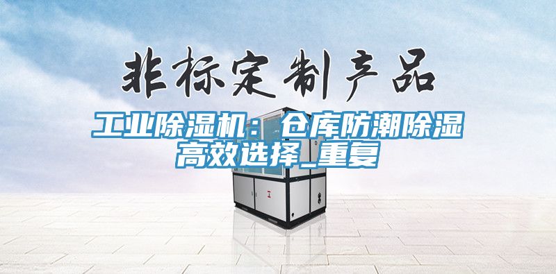 工業除濕機:倉庫防潮除濕高效選擇_重復