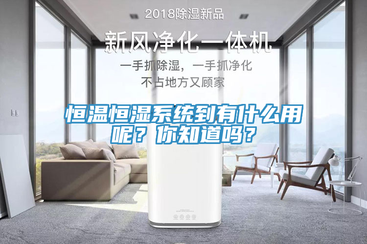 恒溫恒濕系統到有什么用呢?你知道嗎?