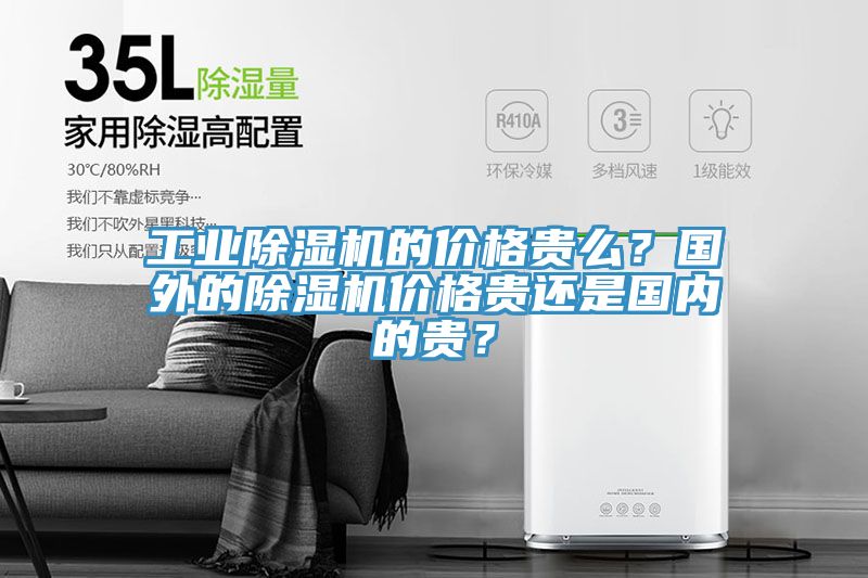 工業除濕機的價格貴么？國外的除濕機價格貴還是國內的貴？