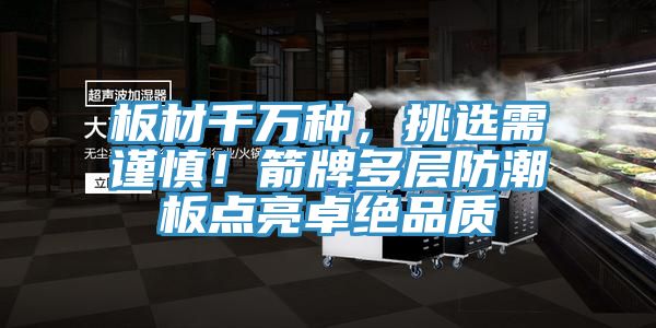 板材千萬(wàn)種，挑選需謹(jǐn)慎！箭牌多層防潮板點(diǎn)亮卓絕品質(zhì)