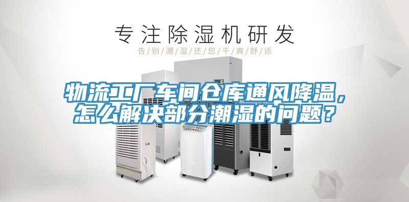 物流工廠車間倉庫通風降溫，怎么解決部分潮濕的問題？