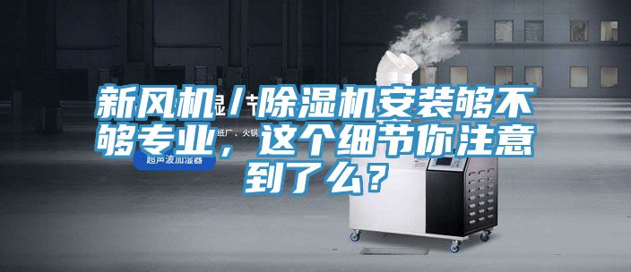 新風機／除濕機安裝夠不夠專業(yè)，這個細節(jié)你注意到了么？