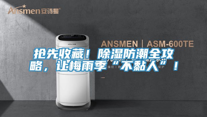 搶先收藏！除濕防潮全攻略，讓梅雨季“不黏人”！