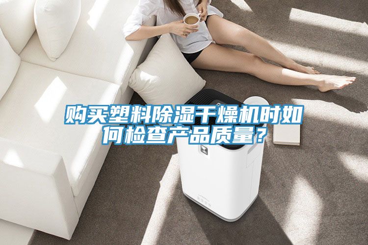 購買塑料除濕干燥機時如何檢查產品質量？