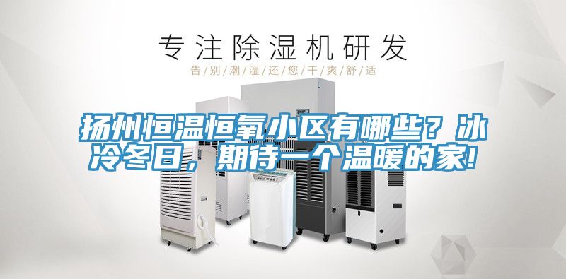 揚州恒溫恒氧小區有哪些？冰冷冬日，期待一個溫暖的家!