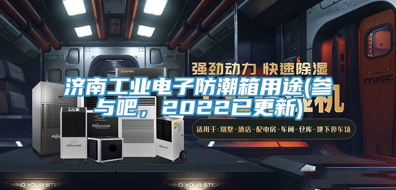 濟南工業電子防潮箱用途(參與吧，2022已更新)