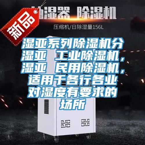 濕亞系列除濕機分濕亞 工業除濕機,濕亞 民用除濕機,適用于各行各業對濕度有要求的場所