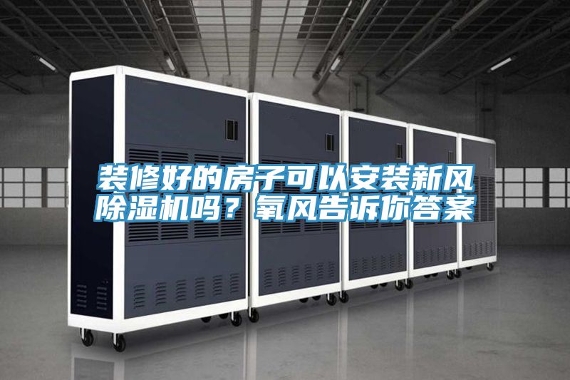 裝修好的房子可以安裝新風除濕機嗎?氧風告訴你答案