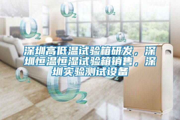 深圳高低溫試驗箱研發(fā)，深圳恒溫恒濕試驗箱銷售，深圳實(shí)驗測試設(shè)備