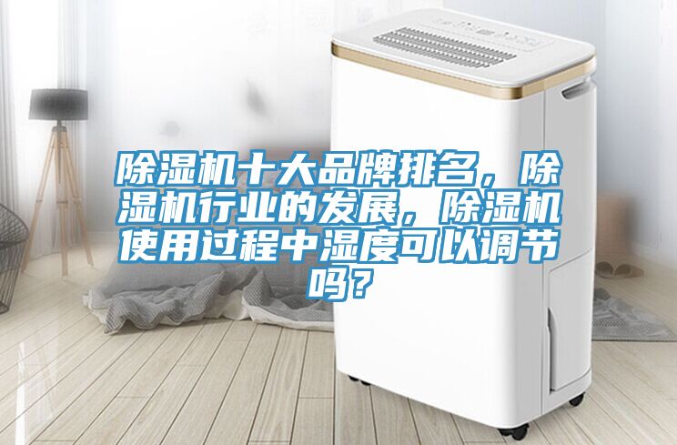 除濕機(jī)十大品牌排名,除濕機(jī)行業(yè)的發(fā)展,除濕機(jī)使用過程中濕度可以調(diào)節(jié)嗎?