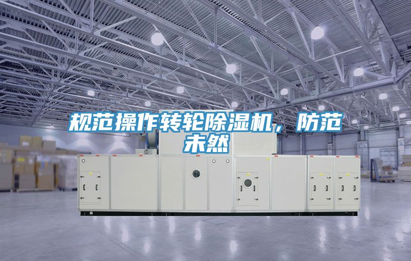 規范操作轉輪除濕機，防范未然